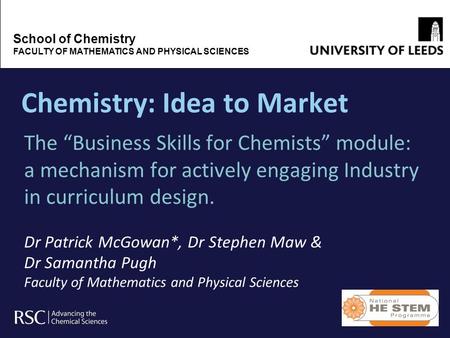 Chemistry: Idea to Market The Business Skills for Chemists module: a mechanism for actively engaging Industry in curriculum design. Dr Patrick McGowan*,