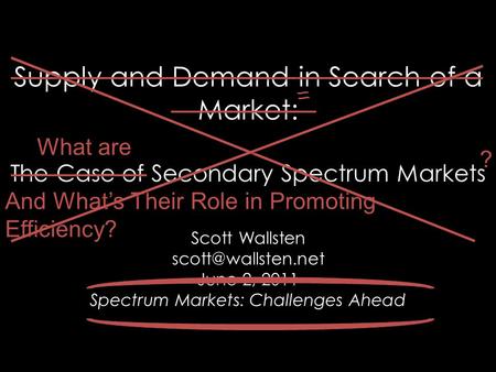 Supply and Demand in Search of a Market: The Case of Secondary Spectrum Markets Scott Wallsten June 2, 2011 Spectrum Markets: Challenges.