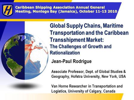 Caribbean Shipping Association Annual General Meeting, Montego Bay (Jamaica), October 11-13 2010 Global Supply Chains, Maritime Transportation and the.