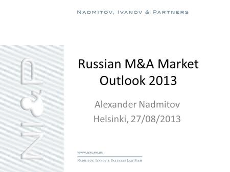 Russian M&A Market Outlook 2013 Alexander Nadmitov Helsinki, 27/08/2013.