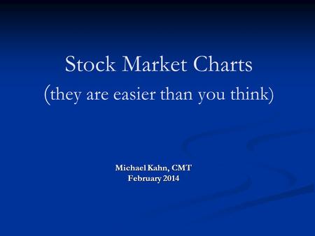 Stock Market Charts ( they are easier than you think) Michael Kahn, CMT February 2014.