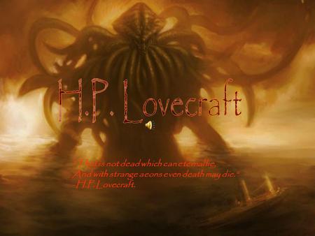 That is not dead which can eternal lie, And with strange aeons even death may die. -H.P. Lovecraft.