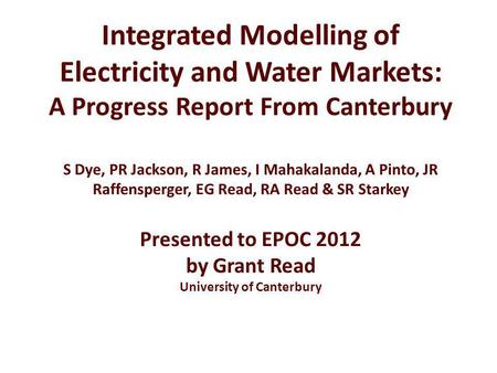 Integrated Modelling of Electricity and Water Markets: A Progress Report From Canterbury S Dye, PR Jackson, R James, I Mahakalanda, A Pinto, JR Raffensperger,