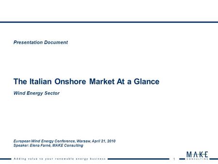1 The Italian Onshore Market At a Glance Presentation Document European Wind Energy Conference, Warsaw, April 21, 2010 Speaker: Elena Farné, MAKE Consulting.