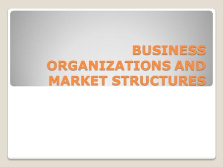 BUSINESS ORGANIZATIONS AND MARKET STRUCTURES. Forms of Business Organization There are three main forms of business organization in the United States.