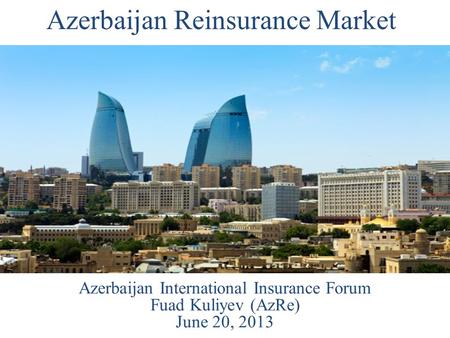 Azerbaijan Reinsurance Market Azerbaijan International Insurance Forum Fuad Kuliyev (AzRe) June 20, 2013.