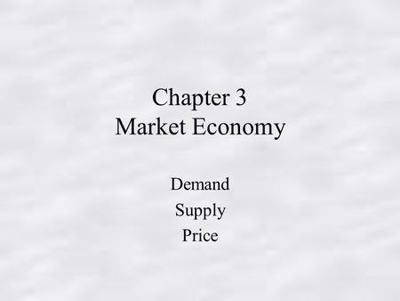 Chapter 3 Market Economy Demand Supply Price. MARKET ECONOMY Recall that a market is an arrangement through which buyers/sellers communicate in order.
