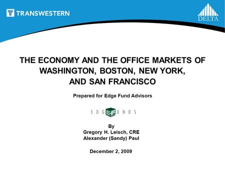 1 Prepared for Edge Fund Advisors THE ECONOMY AND THE OFFICE MARKETS OF WASHINGTON, BOSTON, NEW YORK, AND SAN FRANCISCO By Gregory H. Leisch, CRE Alexander.