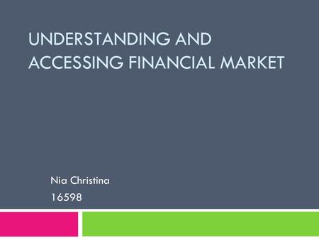 UNDERSTANDING AND ACCESSING FINANCIAL MARKET Nia Christina 16598.