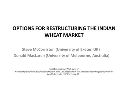 OPTIONS FOR RESTRUCTURING THE INDIAN WHEAT MARKET Steve McCorriston (University of Exeter, UK) Donald MacLaren (University of Melbourne, Australia) Final.
