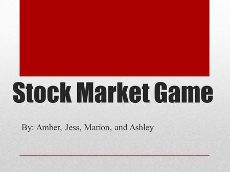 Stock Market Game By: Amber, Jess, Marion, and Ashley.