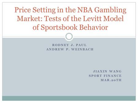 RODNEY J. PAUL ANDREW P. WEINBACH JIAXIN WANG SPORT FINANCE MAR.20TH Price Setting in the NBA Gambling Market: Tests of the Levitt Model of Sportsbook.