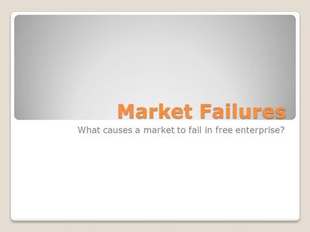 Market Failures What causes a market to fail in free enterprise?