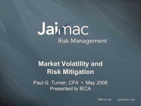 Market Volatility and Risk Mitigation Paul G. Turner, CFA May 2008 Presented to IECA.