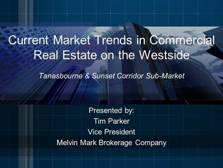 Current Market Trends in Commercial Real Estate on the Westside Tanasbourne & Sunset Corridor Sub-Market Presented by: Tim Parker Vice President Melvin.