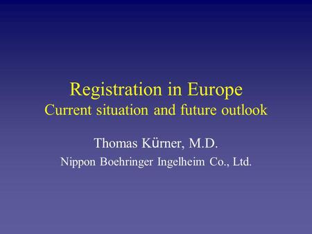 Registration in Europe Current situation and future outlook Thomas K ü rner, M.D. Nippon Boehringer Ingelheim Co., Ltd.