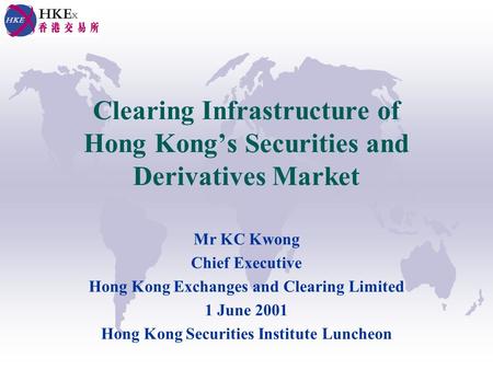Clearing Infrastructure of Hong Kongs Securities and Derivatives Market Mr KC Kwong Chief Executive Hong Kong Exchanges and Clearing Limited 1 June 2001.