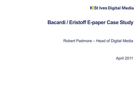 Bacardi / Eristoff E-paper Case Study Robert Padmore – Head of Digital Media April 2011.