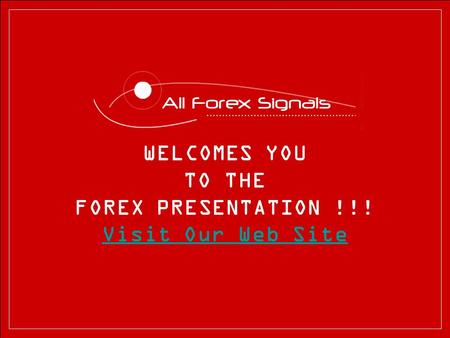 WELCOMES YOU TO THE FOREX PRESENTATION !!! Visit Our Web Site.