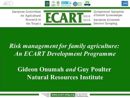 Risk management for family agriculture: An ECART Development Programme Gideon Onumah and Guy Poulter Natural Resources Institute.