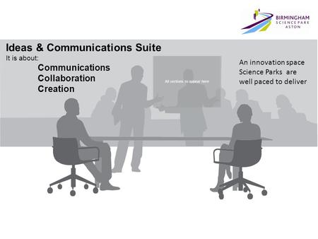 All sections to appear here Ideas & Communications Suite It is about: Communications Collaboration Creation An innovation space Science Parks are well.