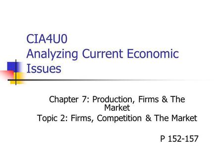 CIA4U0 Analyzing Current Economic Issues Chapter 7: Production, Firms & The Market Topic 2: Firms, Competition & The Market P 152-157.