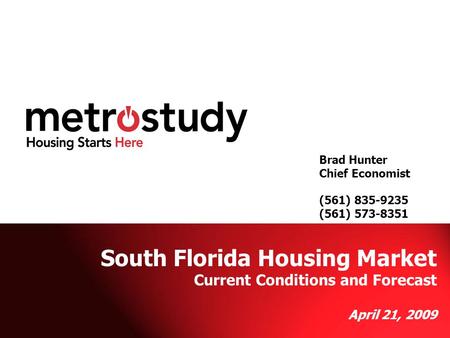 Metrostudy Brad Hunter (561) 573-8351 Brad Hunter Chief Economist (561) 835-9235 (561) 573-8351 South Florida Housing Market Current Conditions and Forecast.
