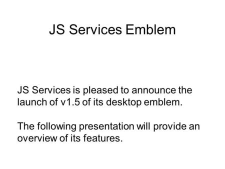 JS Services Emblem JS Services is pleased to announce the launch of v1.5 of its desktop emblem. The following presentation will provide an overview of.