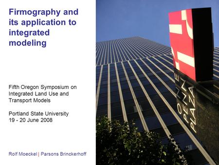 1 Firmography and its application to integrated modeling Rolf Moeckel | Parsons Brinckerhoff Fifth Oregon Symposium on Integrated Land Use and Transport.