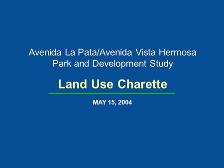Avenida La Pata/Avenida Vista Hermosa Park and Development Study Land Use Charette MAY 15, 2004.