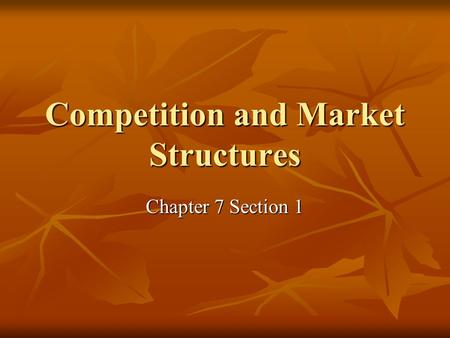 Competition and Market Structures Chapter 7 Section 1.