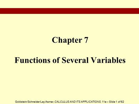 Goldstein/Schneider/Lay/Asmar, CALCULUS AND ITS APPLICATIONS, 11e – Slide 1 of 62 Chapter 7 Functions of Several Variables.