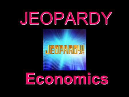 JEOPARDY Economics Categories 100 200 300 400 500 100 200 300 400 500 100 200 300 400 500 100 200 300 400 500 100 200 300 400 500 100 200 300 400 500.