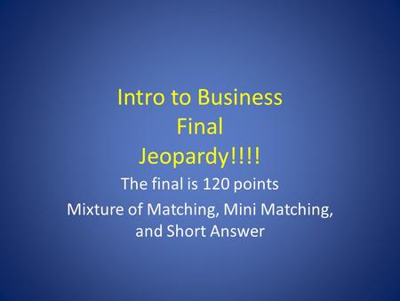 Intro to Business Final Jeopardy!!!! The final is 120 points Mixture of Matching, Mini Matching, and Short Answer.