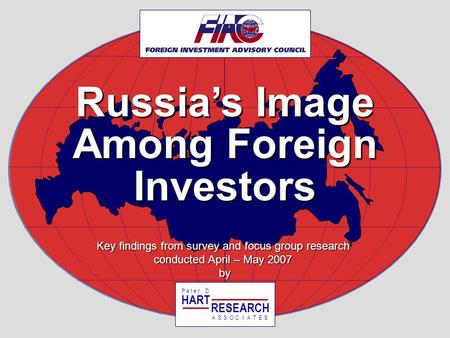 Russias Image Among Foreign Investors Key findings from survey and focus group research conducted April – May 2007 by HART RESEARCH P e t e r D ASSOTESCIA.