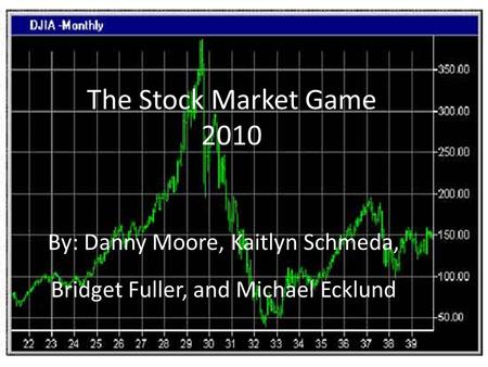 The Stock Market Game 2010 By: Danny Moore, Kaitlyn Schmeda, Bridget Fuller, and Michael Ecklund.