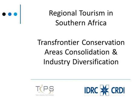 Regional Tourism in Southern Africa Transfrontier Conservation Areas Consolidation & Industry Diversification.