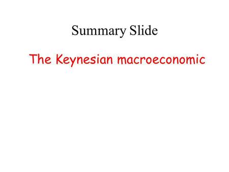 Summary Slide The Keynesian macroeconomic The Keynesian macroeconomic approach has many advantage over the new-Keynesian-micro- foundation approach;