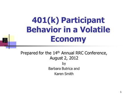 401(k) Participant Behavior in a Volatile Economy Prepared for the 14 th Annual RRC Conference, August 2, 2012 by Barbara Butrica and Karen Smith 1.