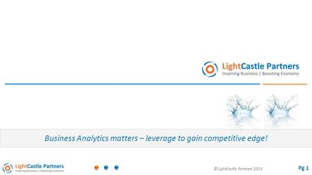 ©LightCastle Partners 2013 Business Analytics matters – leverage to gain competitive edge! Pg 1.