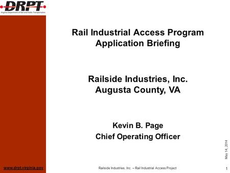 Www.drpt.virginia.gov May 14, 2014 Railside Industries, Inc. – Rail Industrial Access Project 1 Rail Industrial Access Program Application Briefing Kevin.
