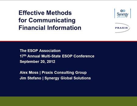 Effective Methods for Communicating Financial Information The ESOP Association 17 th Annual Multi-State ESOP Conference September 20, 2012 Alex Moss |