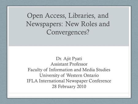 Open Access, Libraries, and Newspapers: New Roles and Convergences? Dr. Ajit Pyati Assistant Professor Faculty of Information and Media Studies University.