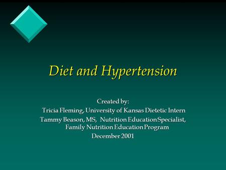 Diet and Hypertension Created by: Tricia Fleming, University of Kansas Dietetic Intern Tricia Fleming, University of Kansas Dietetic Intern Tammy Beason,
