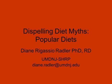 Dispelling Diet Myths: Popular Diets Diane Rigassio Radler PhD, RD UMDNJ-SHRP