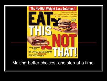 Making better choices, one step at a time.. EAT THIS, NOT THAT A series of books by the editors of Mens Health Magazine (restaurants, supermarket, kids)