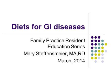 Diets for GI diseases Family Practice Resident Education Series Mary Steffensmeier, MA,RD March, 2014.