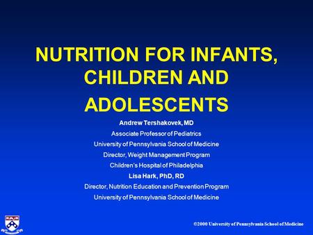 ©2000 University of Pennsylvania School of Medicine NUTRITION FOR INFANTS, CHILDREN AND ADOLESCENTS Andrew Tershakovek, MD Associate Professor of Pediatrics.