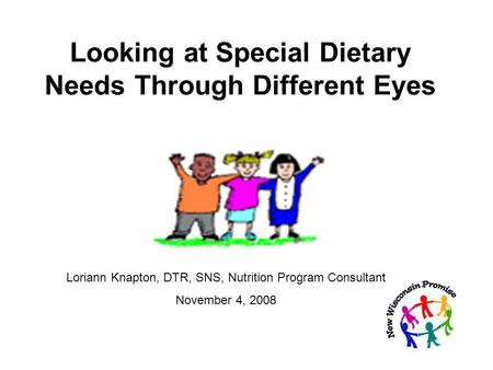 Looking at Special Dietary Needs Through Different Eyes Loriann Knapton, DTR, SNS, Nutrition Program Consultant November 4, 2008.