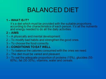 BALANCED DIET 1 – WHAT IS IT? Its a diet which must be provided with the suitable proportions according to the characteristics of each person. Its all.
